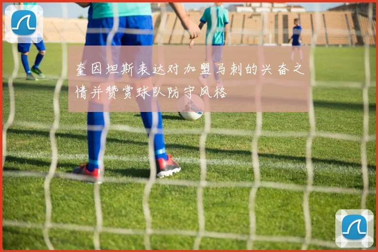 奎因坦斯表达对加盟马刺的兴奋之情并赞赏球队防守风格