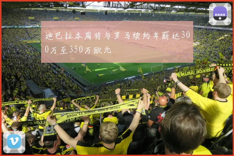 迪巴拉本周将与罗马续约年薪达300万至350万欧元