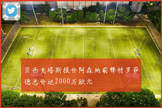 贝西克塔斯报价阿森纳前锋特罗萨德总价达2000万欧元