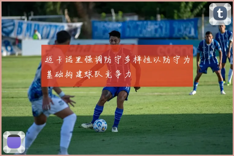 迈卡诺里强调防守多样性以防守为基础构建球队竞争力