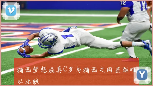 梅西梦想成真C罗与梅西之间差距难以比较