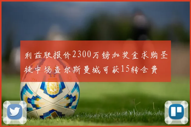 利兹联报价2300万镑加奖金求购圣徒中场查尔斯曼城可获15转会费